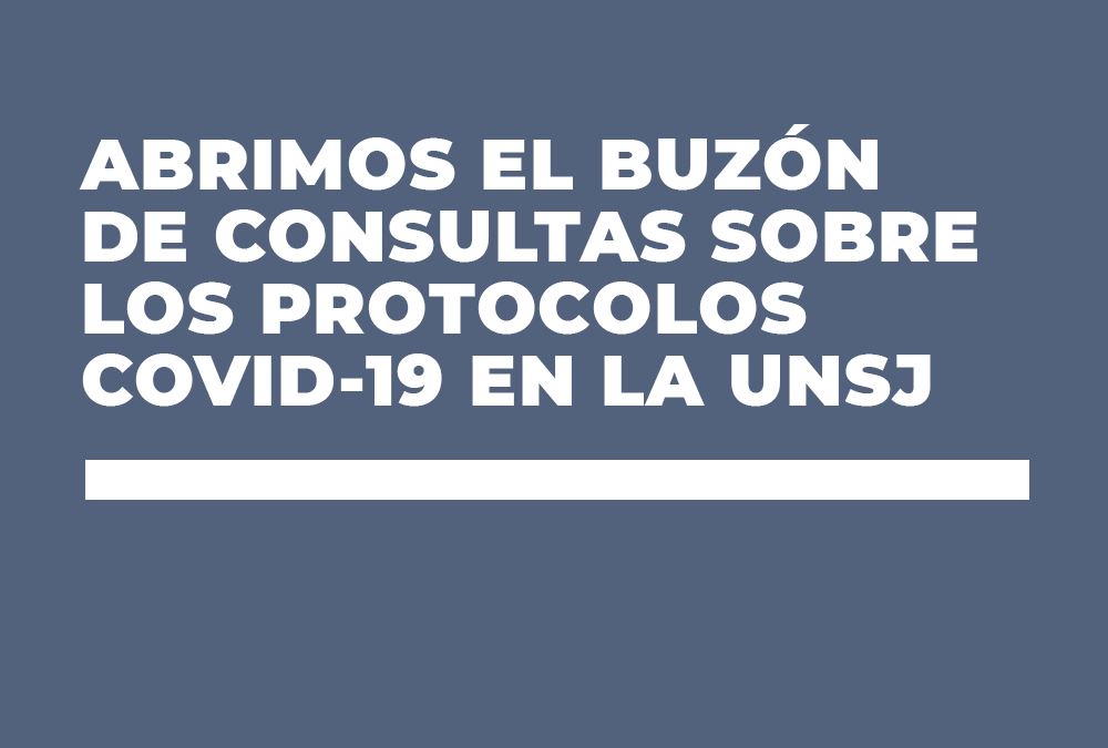 ABRIMOS EL BUZÓN DE CONSULTAS SOBRE LOS PROTOCOLOS COVID-19 EN LA UNSJ
