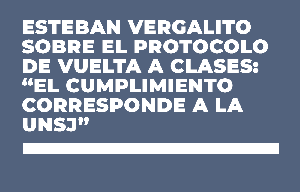 ESTEBAN VERGALITO SOBRE EL PROTOCOLO DE VUELTA A CLASES: “EL CUMPLIMIENTO CORRESPONDE A LA UNSJ”