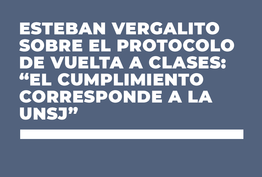 ESTEBAN VERGALITO SOBRE EL PROTOCOLO DE VUELTA A CLASES: “EL CUMPLIMIENTO CORRESPONDE A LA UNSJ”