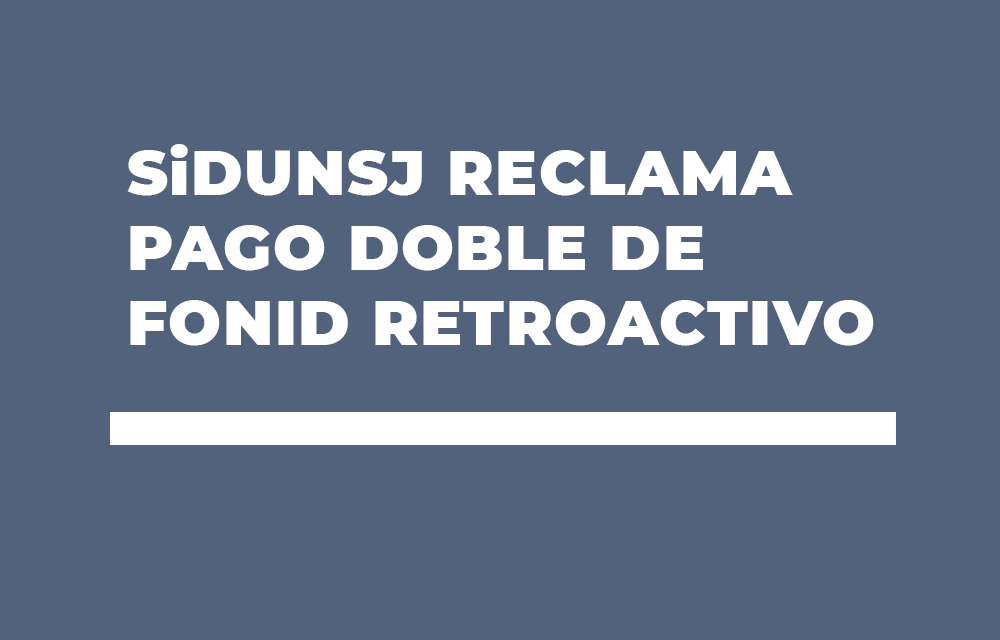 SiDUNSJ RECLAMA PAGO DOBLE DE FONID RETROACTIVO