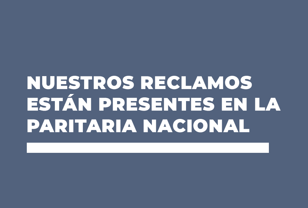 NUESTROS RECLAMOS ESTÁN PRESENTES EN LA PARITARIA NACIONAL