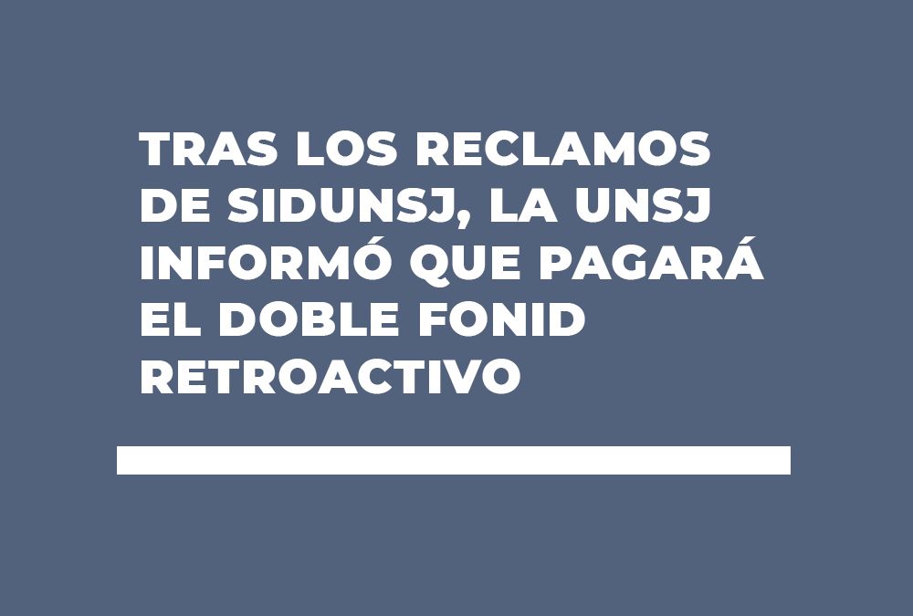 TRAS LOS RECLAMOS DE SIDUNSJ, LA UNSJ INFORMÓ QUE PAGARÁ EL DOBLE FONID RETROACTIVO