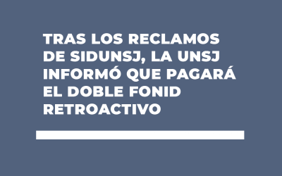 TRAS LOS RECLAMOS DE SIDUNSJ, LA UNSJ INFORMÓ QUE PAGARÁ EL DOBLE FONID RETROACTIVO