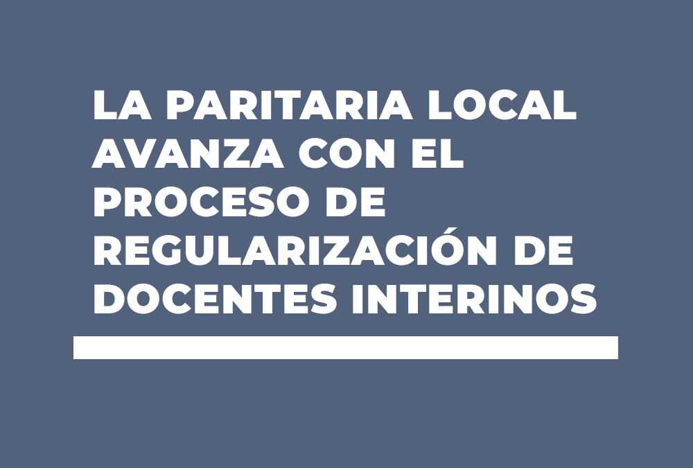 LA PARITARIA LOCAL AVANZA CON EL PROCESO DE REGULARIZACIÓN DE DOCENTES INTERINOS