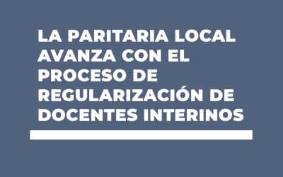 LA PARITARIA LOCAL AVANZA CON EL PROCESO DE REGULARIZACIÓN DE DOCENTES INTERINOS
