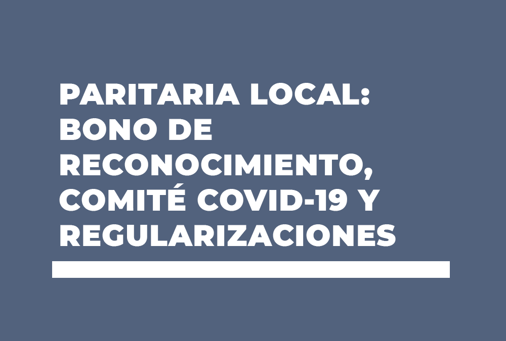 PARITARIA LOCAL: BONO DE RECONOCIMIENTO, COMITÉ COVID-19 Y REGULARIZACIONES