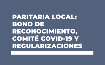 PARITARIA LOCAL: BONO DE RECONOCIMIENTO, COMITÉ COVID-19 Y REGULARIZACIONES
