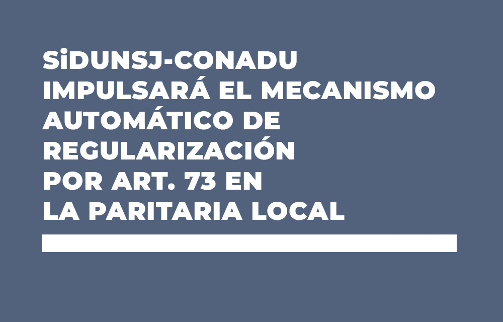 SiDUNSJ-CONADU IMPULSARÁ EL MECANISMO AUTOMÁTICO DE REGULARIZACIÓN POR ART. 73 EN LA PARITARIA LOCAL