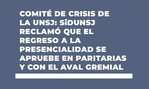 COMITÉ DE CRISIS DE LA UNSJ: SiDUNSJ RECLAMÓ QUE EL REGRESO A LA PRESENCIALIDAD SE APRUEBE EN PARITARIAS Y CON EL AVAL GREMIAL