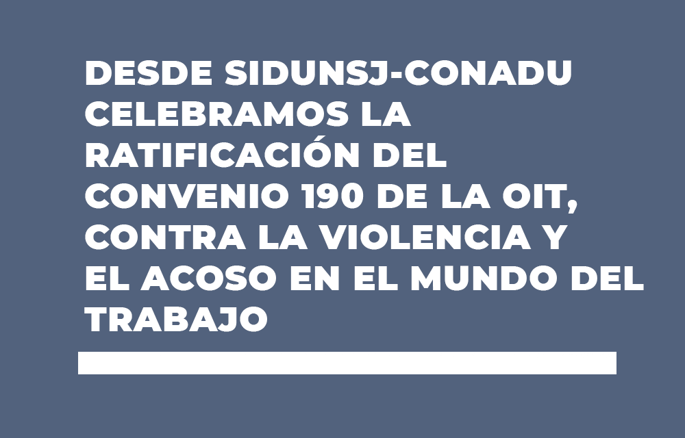 DESDE SIDUNSJ- CONADU CELEBRAMOS LA RATIFICACIÓN DEL CONVENIO 190 DE LA OIT, CONTRA LA VIOLENCIA Y EL ACOSO EN EL MUNDO DEL TRABAJO