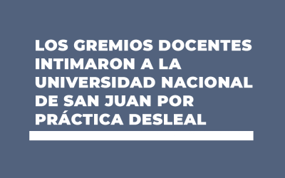 LOS GREMIOS DOCENTES INTIMARON A LA UNIVERSIDAD NACIONAL DE SAN JUAN POR PRÁCTICA DESLEAL