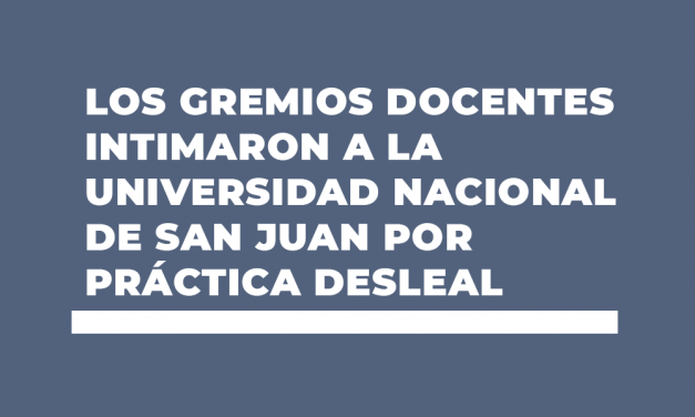 LOS GREMIOS DOCENTES INTIMARON A LA UNIVERSIDAD NACIONAL DE SAN JUAN POR PRÁCTICA DESLEAL