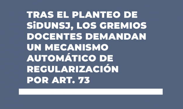 TRAS EL PLANTEO DE SiDUNSJ, LOS GREMIOS DOCENTES DEMANDAN UN MECANISMO AUTOMÁTICO DE REGULARIZACIÓN POR ART. 73
