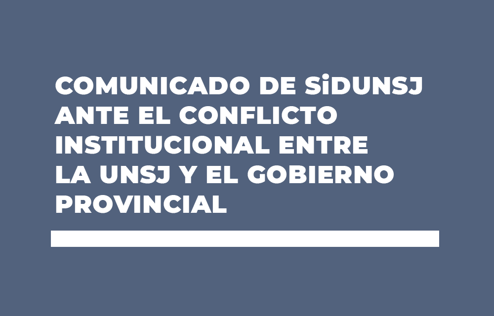 COMUNICADO DE SiDUNSJ ANTE EL CONFLICTO INSTITUCIONAL ENTRE LA UNSJ Y EL GOBIERNO PROVINCIAL