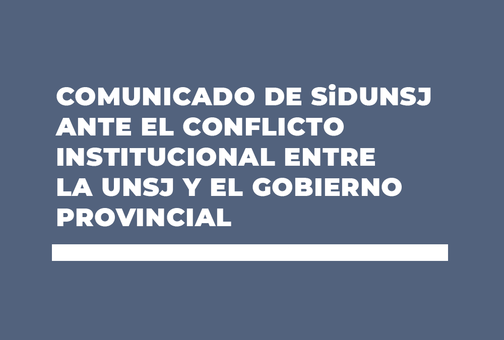 COMUNICADO DE SiDUNSJ ANTE EL CONFLICTO INSTITUCIONAL ENTRE LA UNSJ Y EL GOBIERNO PROVINCIAL
