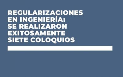 REGULARIZACIONES EN INGENIERÍA: SE REALIZARON EXITOSAMENTE 7 COLOQUIOS