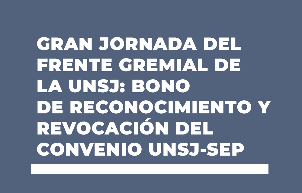 GRAN JORNADA DEL FRENTE GREMIAL DE LA UNSJ: BONO DE RECONOCIMIENTO Y REVOCACIÓN DEL CONVENIO UNSJ-SEP