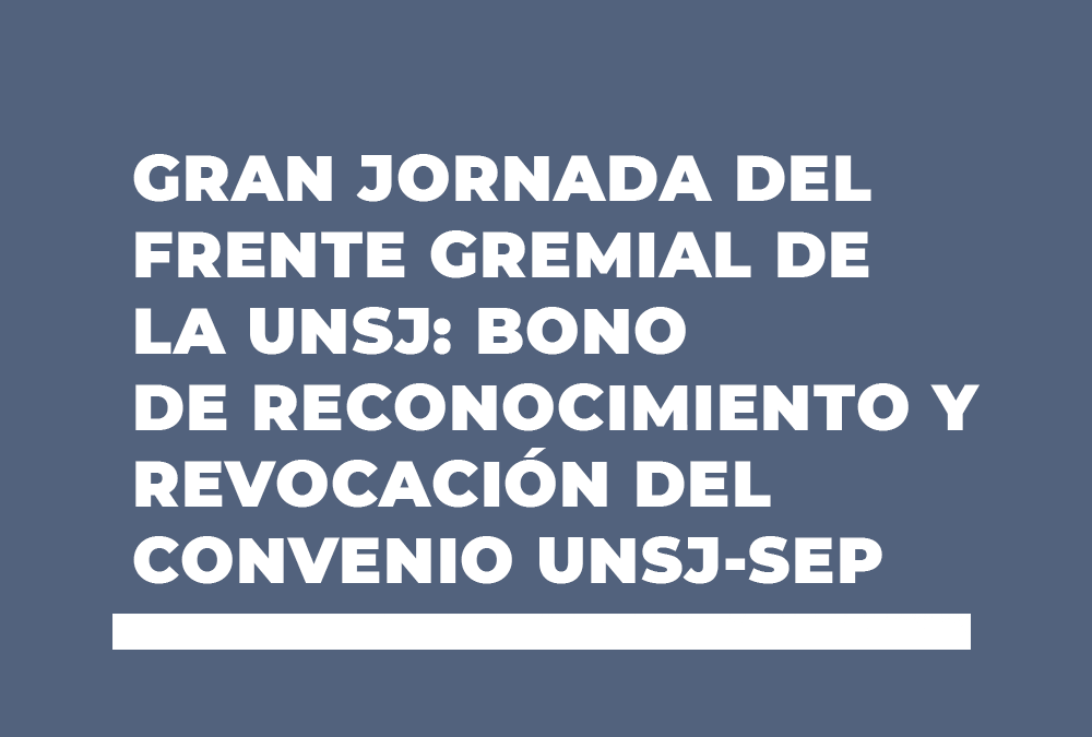 GRAN JORNADA DEL FRENTE GREMIAL DE LA UNSJ: BONO DE RECONOCIMIENTO Y REVOCACIÓN DEL CONVENIO UNSJ-SEP