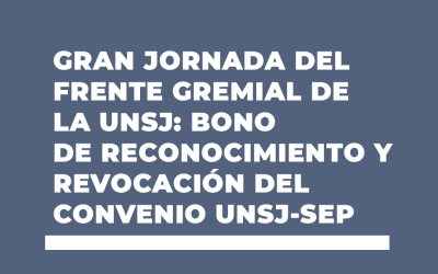 GRAN JORNADA DEL FRENTE GREMIAL DE LA UNSJ: BONO DE RECONOCIMIENTO Y REVOCACIÓN DEL CONVENIO UNSJ-SEP
