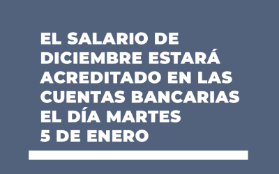 EL SALARIO DE DICIEMBRE ESTARÁ ACREDITADO EN LAS CUENTAS BANCARIAS EL DÍA MARTES 5 DE ENERO