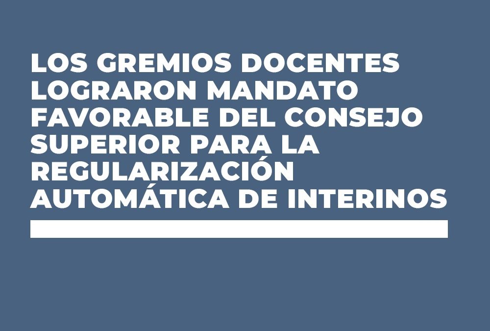 LOS GREMIOS DOCENTES LOGRAMOS MANDATO FAVORABLE DEL CONSEJO SUPERIOR PARA LA REGULARIZACIÓN AUTOMÁTICA DE INTERINOS/AS