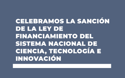 CELEBRAMOS LA SANCIÓN DE LA LEY DE FINANCIAMIENTO DEL SISTEMA NACIONAL DE CIENCIA, TECNOLOGÍA E INNOVACIÓN
