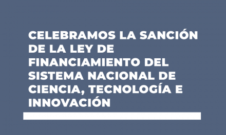CELEBRAMOS LA SANCIÓN DE LA LEY DE FINANCIAMIENTO DEL SISTEMA NACIONAL DE CIENCIA, TECNOLOGÍA E INNOVACIÓN