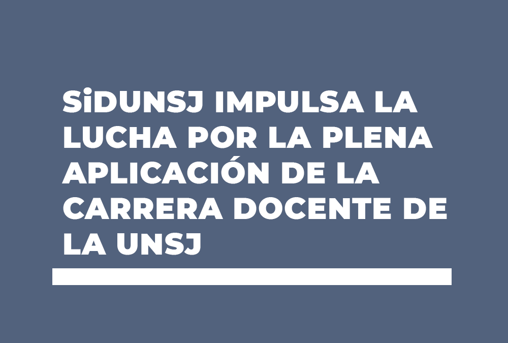 SiDUNSJ impulsa la lucha por la plena aplicación de la Carrera Docente de la UNSJ