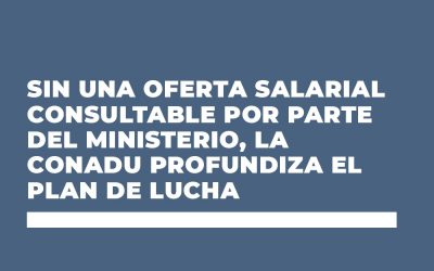 SIN UNA OFERTA SALARIAL CONSULTABLE POR PARTE DEL MINISTERIO, LA CONADU PROFUNDIZA EL PLAN DE LUCHA