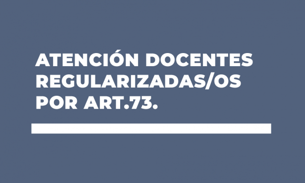 ATENCIÓN DOCENTES REGULARIZADAS/OS POR ART.73.