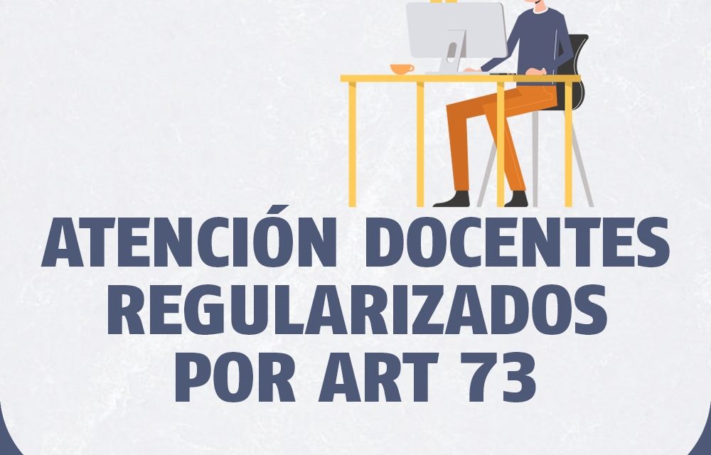 ATENCIÓN DOCENTES REGULARIZADOS POR ART 73
