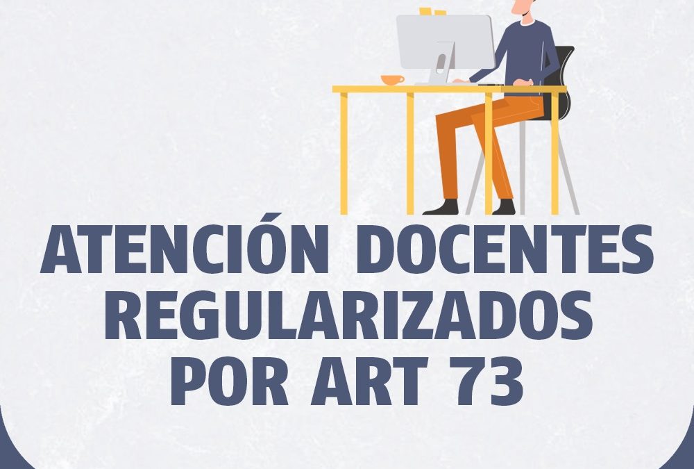 ATENCIÓN DOCENTES REGULARIZADOS POR ART 73