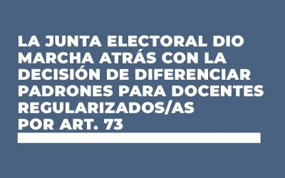 LA JUNTA ELECTORAL DIO MARCHA ATRÁS CON LA DECISIÓN DE DIFERENCIAR PADRONES PARA DOCENTES REGULARIZADOS/AS POR ART. 73