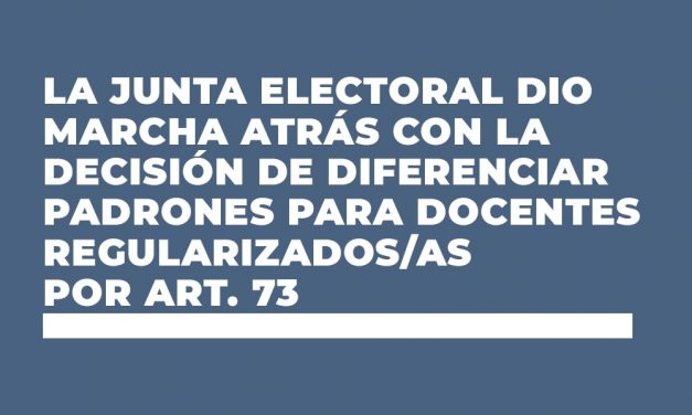 LA JUNTA ELECTORAL DIO MARCHA ATRÁS CON LA DECISIÓN DE DIFERENCIAR PADRONES PARA DOCENTES REGULARIZADOS/AS POR ART. 73