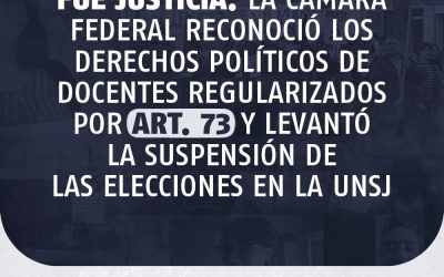 FUE JUSTICIA: LA CÁMARA FEDERAL RECONOCIÓ LOS DERECHOS POLÍTICOS DE DOCENTES REGULARIZADOS POR ART. 73 Y LEVANTÓ LA SUSPENSIÓN DE LAS ELECCIONES EN LA UNSJ