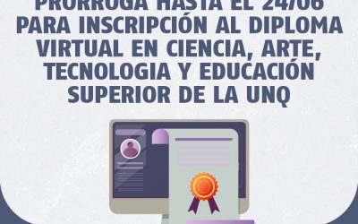 PRÓRROGA HASTA EL 24/06 PARA INSCRIPCIÓN AL DIPLOMA VIRTUAL EN CIENCIA, ARTE, TECNOLOGIA Y EDUCACIÓN SUPERIOR DE LA UNQ