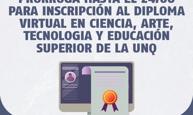 PRÓRROGA HASTA EL 24/06 PARA INSCRIPCIÓN AL DIPLOMA VIRTUAL EN CIENCIA, ARTE, TECNOLOGIA Y EDUCACIÓN SUPERIOR DE LA UNQ