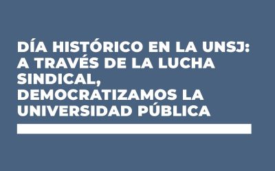 DÍA HISTÓRICO EN LA UNSJ: A TRAVÉS DE LA LUCHA SINDICAL, DEMOCRATIZAMOS LA UNIVERSIDAD PÚBLICA