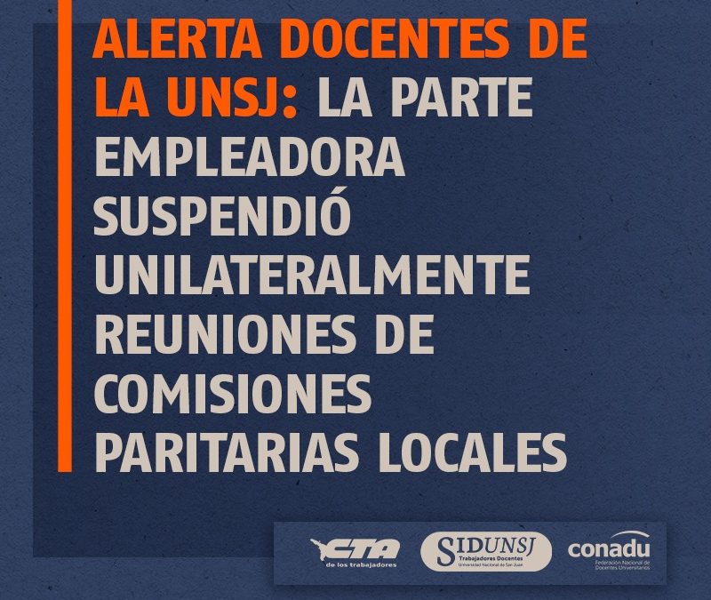 ALERTA DOCENTES DE LA UNSJ: LA PARTE EMPLEADORA SUSPENDIÓ UNILATERALMENTE REUNIONES DE COMISIONES PARITARIAS LOCALES